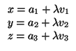 $\displaystyle \begin{array}{l}
x=a_{1}+\lambda v_{1}\\  y=a_{2}+\lambda v_{2}\\  z=a_{3}+\lambda v_{3}
\end{array}$