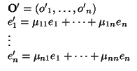 $\displaystyle \begin{array}{l}
{\bf O'}=({o'}_{1},\dots,{o'}_{n})\\
e'_{1}=\m...
...{1n}e_{n}\\
\vdots\\
e'_{n}=\mu _{n1}e_{1}+\dots+\mu _{nn}e_{n}
\end{array}$